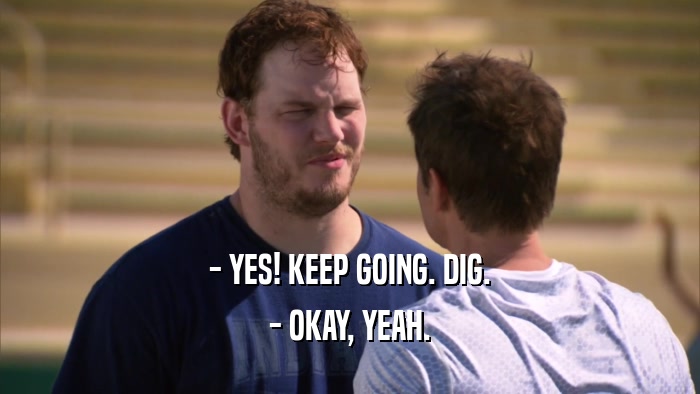 - YES! KEEP GOING. DIG. - OKAY, YEAH. 