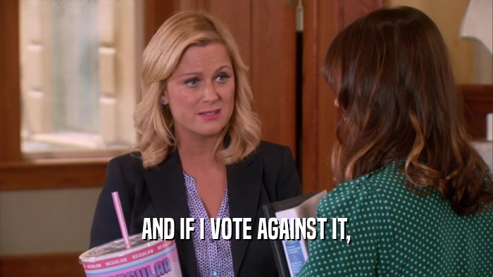 AND IF I VOTE AGAINST IT,  