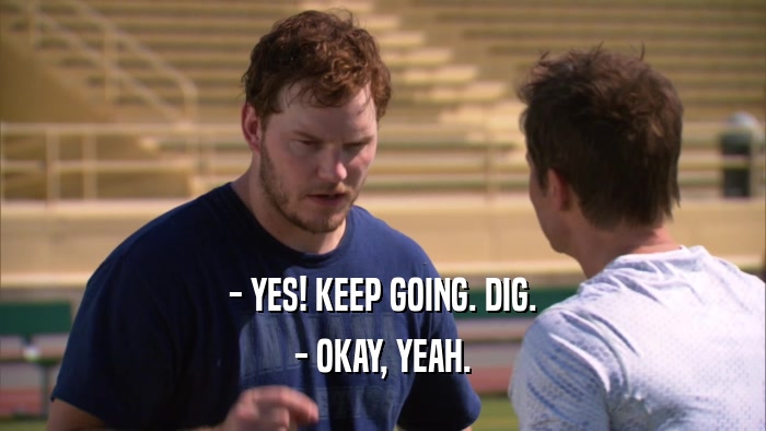 - YES! KEEP GOING. DIG. - OKAY, YEAH. 