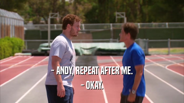 - ANDY, REPEAT AFTER ME.
 - OKAY.
 
