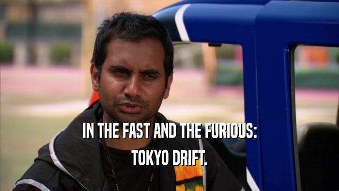 IN THE FAST AND THE FURIOUS: TOKYO DRIFT. 