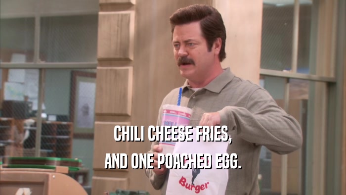 CHILI CHEESE FRIES, AND ONE POACHED EGG. 