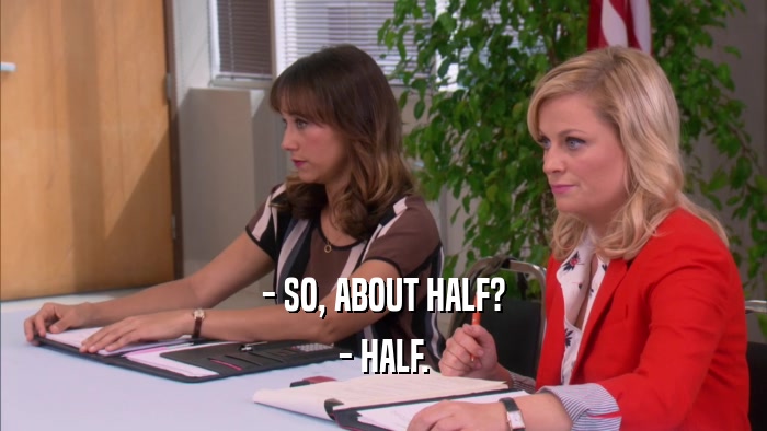 - SO, ABOUT HALF? - HALF. 