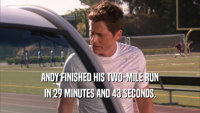 ANDY FINISHED HIS TWO-MILE RUN IN 29 MINUTES AND 43 SECONDS. 