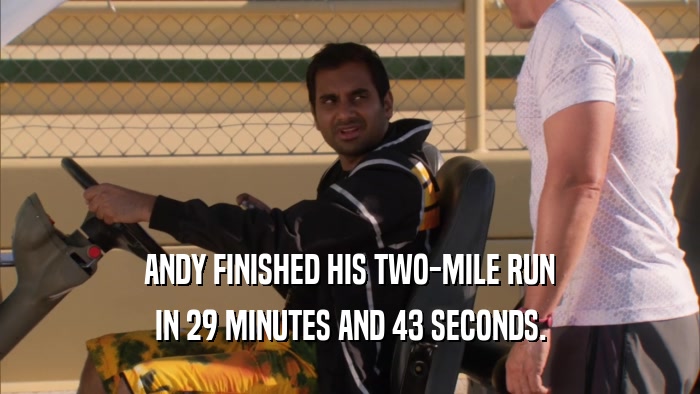 ANDY FINISHED HIS TWO-MILE RUN IN 29 MINUTES AND 43 SECONDS. 