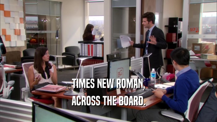 TIMES NEW ROMAN, ACROSS THE BOARD. 