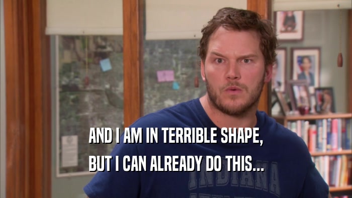 AND I AM IN TERRIBLE SHAPE, BUT I CAN ALREADY DO THIS... 