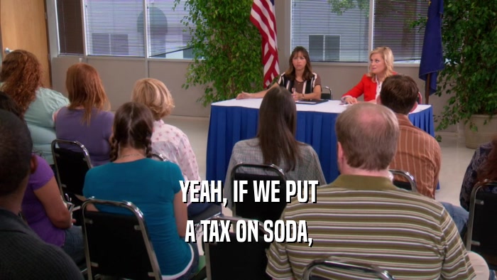 YEAH, IF WE PUT A TAX ON SODA, 