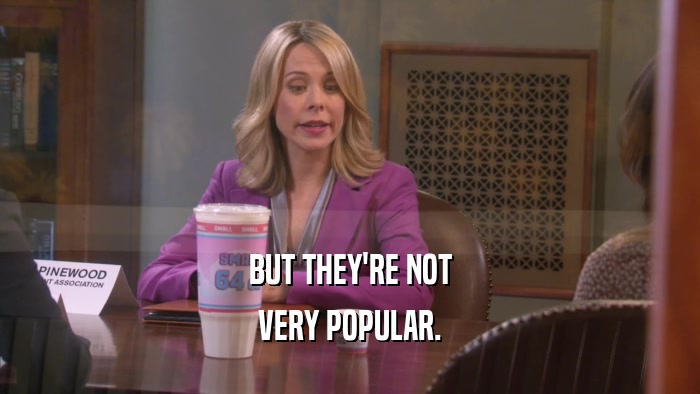 BUT THEY'RE NOT VERY POPULAR. 