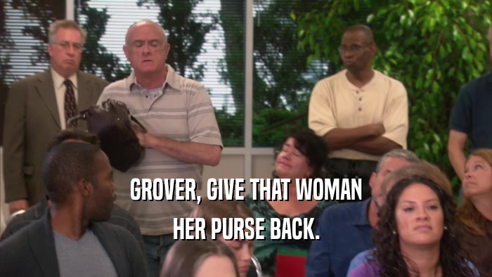 GROVER, GIVE THAT WOMAN HER PURSE BACK. 