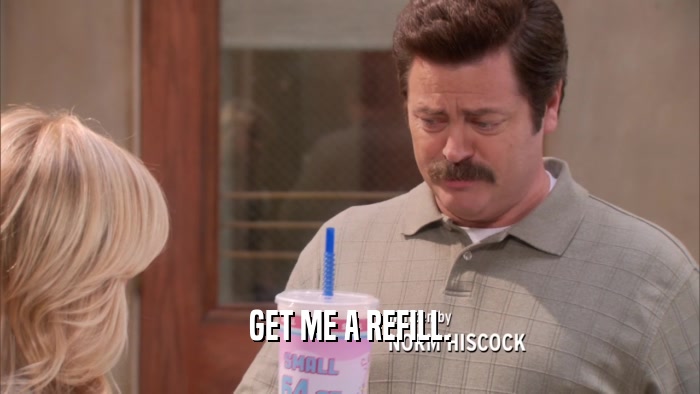 GET ME A REFILL.  