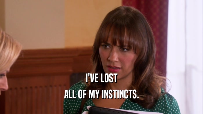 I'VE LOST ALL OF MY INSTINCTS. 
