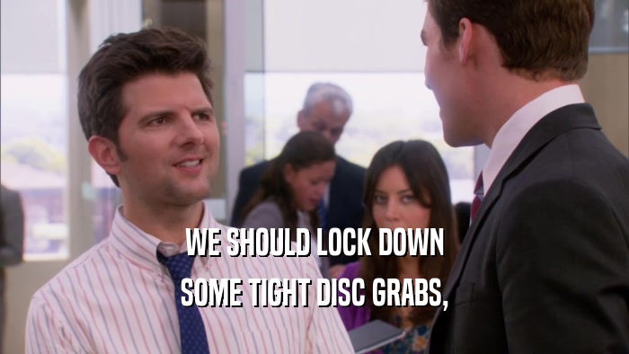 WE SHOULD LOCK DOWN SOME TIGHT DISC GRABS, 