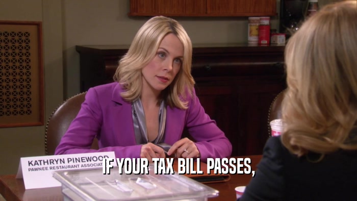 IF YOUR TAX BILL PASSES,  