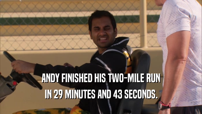 ANDY FINISHED HIS TWO-MILE RUN IN 29 MINUTES AND 43 SECONDS. 