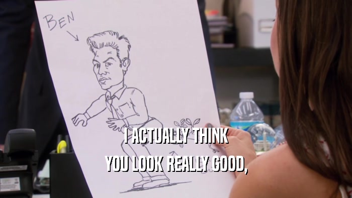 I ACTUALLY THINK YOU LOOK REALLY GOOD, 