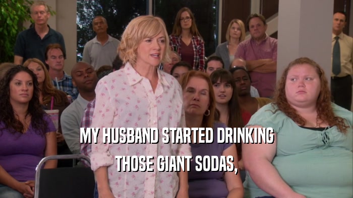 MY HUSBAND STARTED DRINKING THOSE GIANT SODAS, 