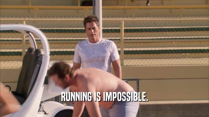 RUNNING IS IMPOSSIBLE.  
