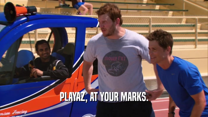 PLAYAZ, AT YOUR MARKS.  