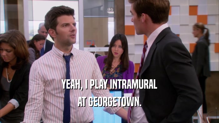 YEAH, I PLAY INTRAMURAL AT GEORGETOWN. 