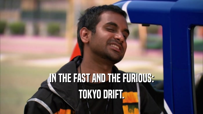 IN THE FAST AND THE FURIOUS: TOKYO DRIFT. 
