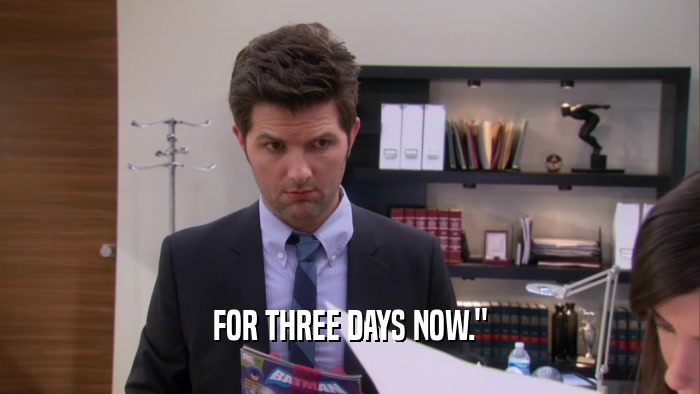 FOR THREE DAYS NOW.