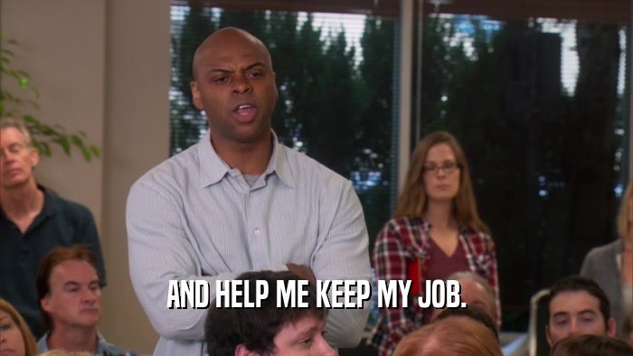 AND HELP ME KEEP MY JOB.  