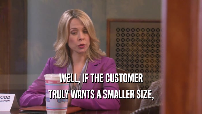 WELL, IF THE CUSTOMER TRULY WANTS A SMALLER SIZE, 