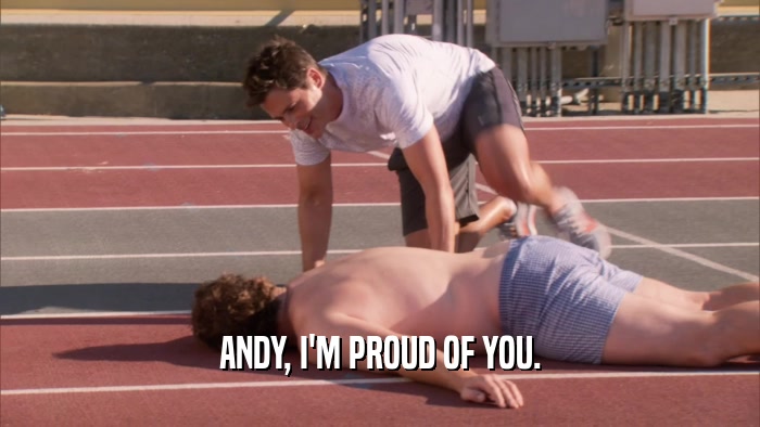 ANDY, I'M PROUD OF YOU.  