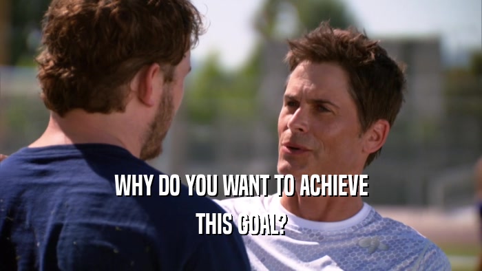 WHY DO YOU WANT TO ACHIEVE THIS GOAL? 