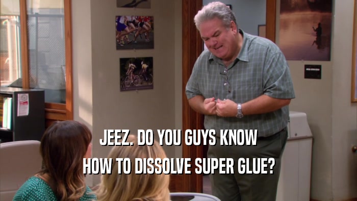 JEEZ. DO YOU GUYS KNOW HOW TO DISSOLVE SUPER GLUE? 