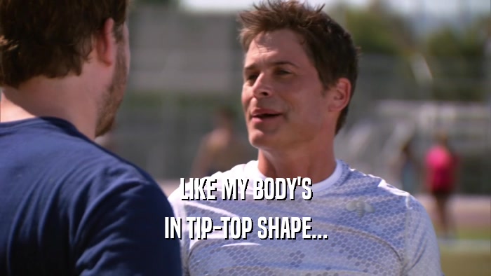 LIKE MY BODY'S IN TIP-TOP SHAPE... 