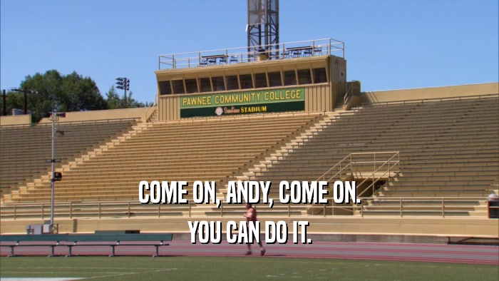 COME ON, ANDY, COME ON.
 YOU CAN DO IT.
 