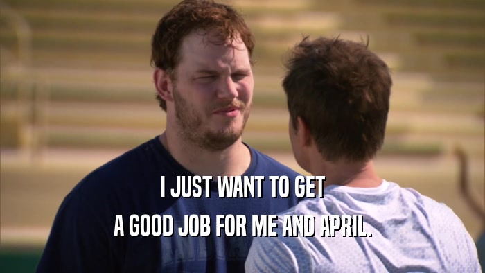 I JUST WANT TO GET A GOOD JOB FOR ME AND APRIL. 