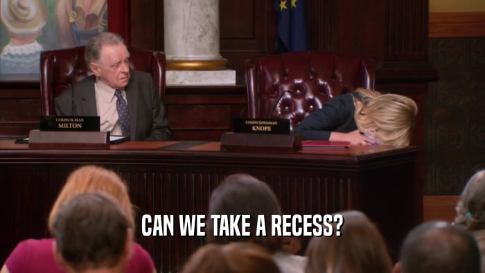 CAN WE TAKE A RECESS?  
