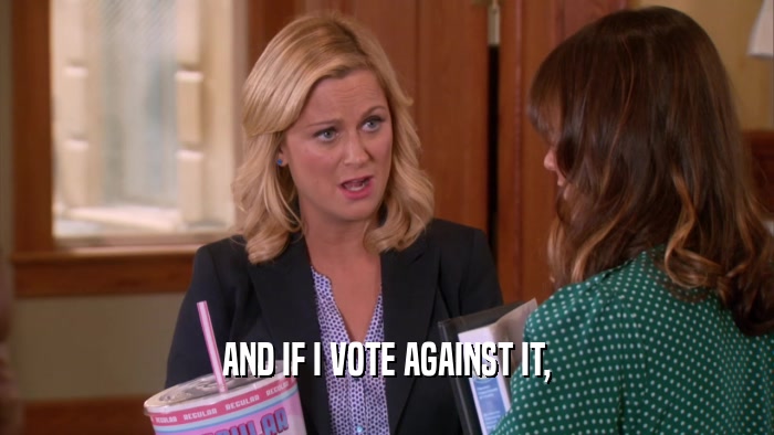 AND IF I VOTE AGAINST IT,  