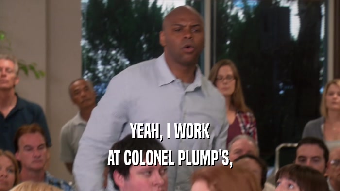 YEAH, I WORK AT COLONEL PLUMP'S, 
