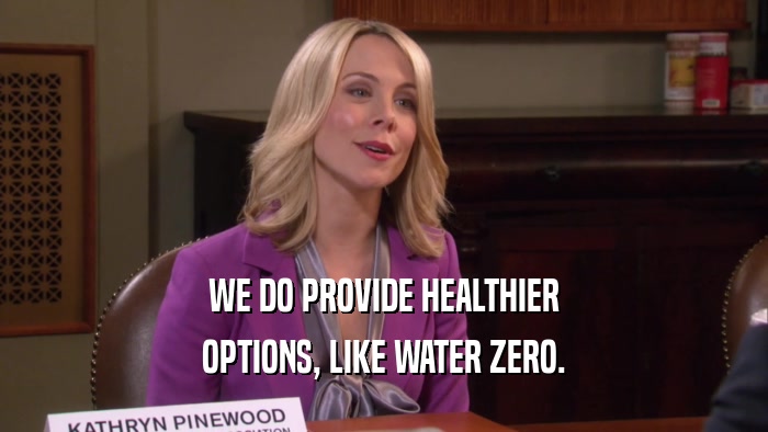 WE DO PROVIDE HEALTHIER OPTIONS, LIKE WATER ZERO. 