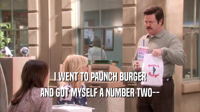 I WENT TO PAUNCH BURGER AND GOT MYSELF A NUMBER TWO-- 