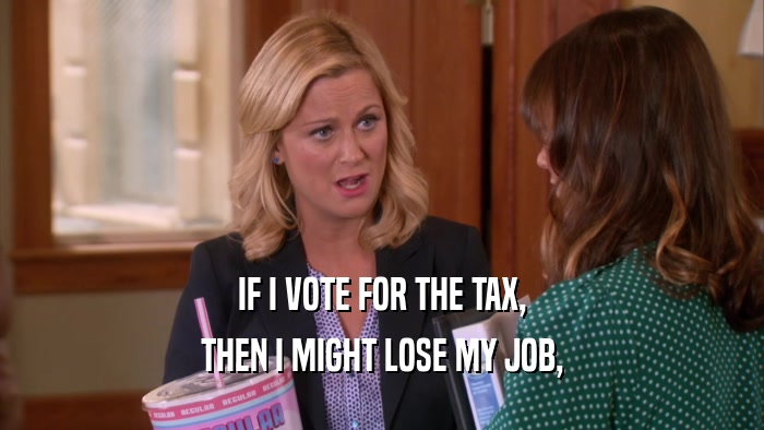 IF I VOTE FOR THE TAX, THEN I MIGHT LOSE MY JOB, 