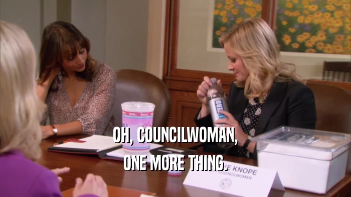 OH, COUNCILWOMAN, ONE MORE THING. 