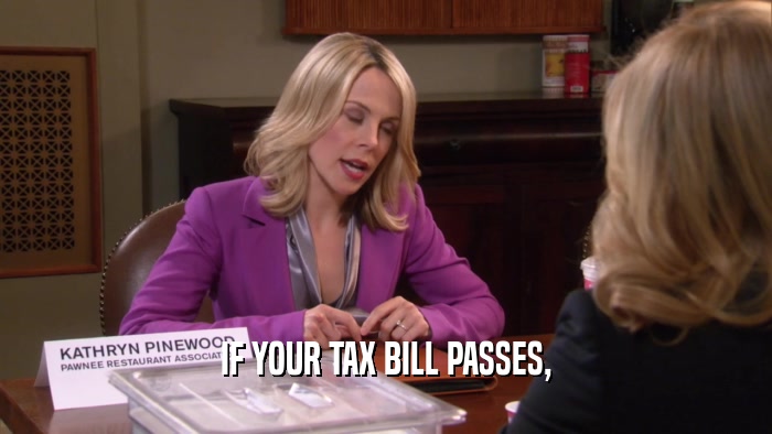 IF YOUR TAX BILL PASSES,  