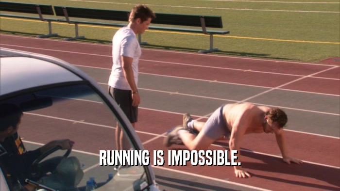 RUNNING IS IMPOSSIBLE.  