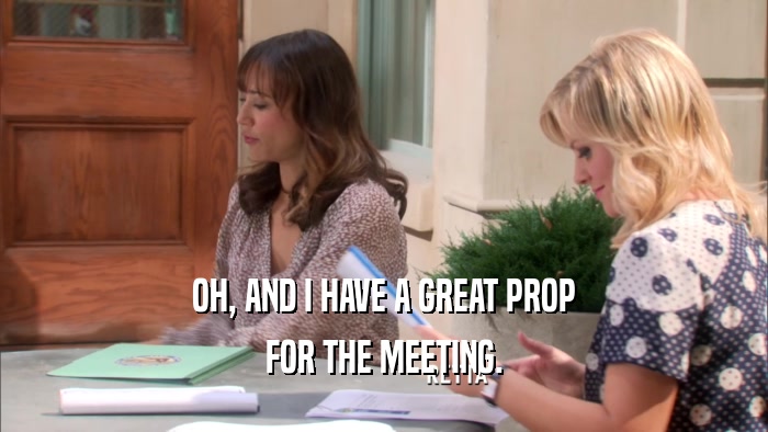 OH, AND I HAVE A GREAT PROP FOR THE MEETING. 