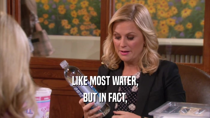 LIKE MOST WATER, BUT IN FACT, 