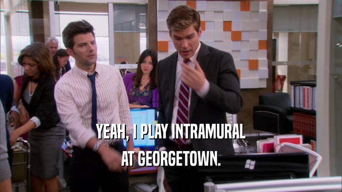 YEAH, I PLAY INTRAMURAL AT GEORGETOWN. 