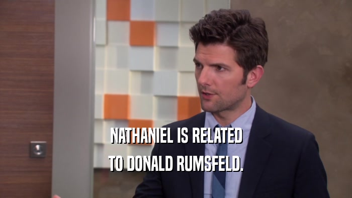 NATHANIEL IS RELATED
 TO DONALD RUMSFELD.
 