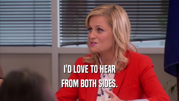 I'D LOVE TO HEAR FROM BOTH SIDES. 