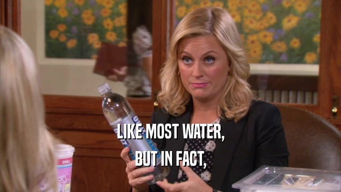 LIKE MOST WATER, BUT IN FACT, 
