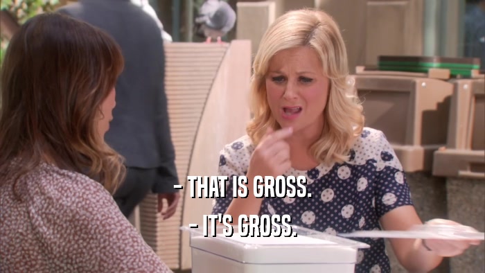 - THAT IS GROSS. - IT'S GROSS. 